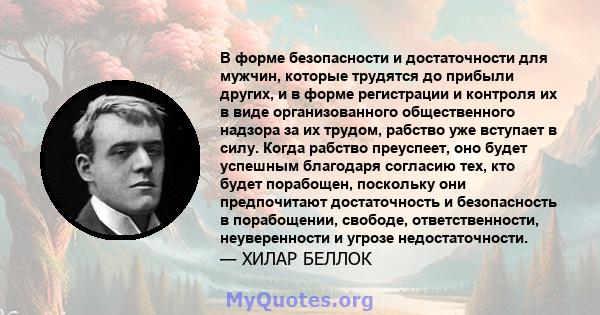 В форме безопасности и достаточности для мужчин, которые трудятся до прибыли других, и в форме регистрации и контроля их в виде организованного общественного надзора за их трудом, рабство уже вступает в силу. Когда