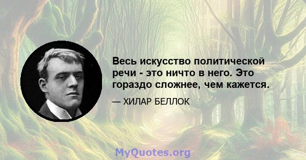 Весь искусство политической речи - это ничто в него. Это гораздо сложнее, чем кажется.