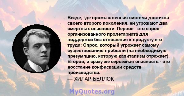 Везде, где промышленная система достигла своего второго поколения, ей угрожают два смертных опасности. Первое - это спрос организованного пролетариата для поддержки без отношения к продукту его труда; Спрос, который