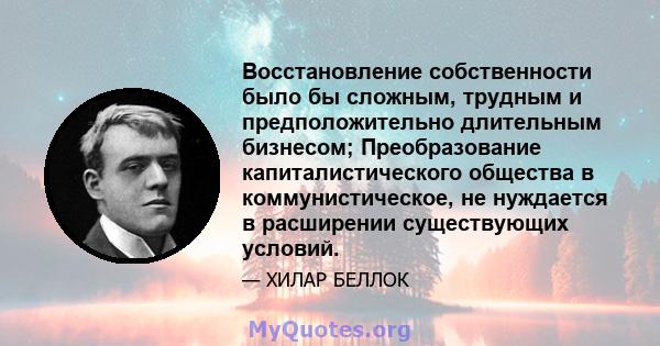 Восстановление собственности было бы сложным, трудным и предположительно длительным бизнесом; Преобразование капиталистического общества в коммунистическое, не нуждается в расширении существующих условий.