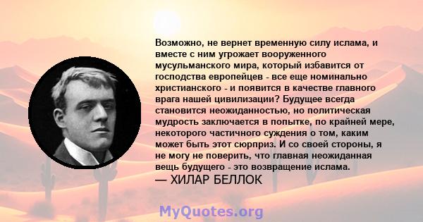 Возможно, не вернет временную силу ислама, и вместе с ним угрожает вооруженного мусульманского мира, который избавится от господства европейцев - все еще номинально христианского - и появится в качестве главного врага