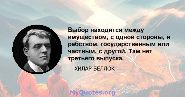 Выбор находится между имуществом, с одной стороны, и рабством, государственным или частным, с другой. Там нет третьего выпуска.