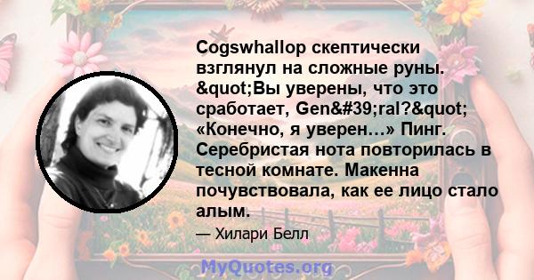 Cogswhallop скептически взглянул на сложные руны. "Вы уверены, что это сработает, Gen'ral?" «Конечно, я уверен…» Пинг. Серебристая нота повторилась в тесной комнате. Макенна почувствовала, как ее лицо