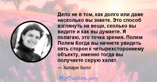 Дело не в том, как долго или даже насколько вы знаете. Это способ взглянуть на вещи, сколько вы видите и как вы думаете. Я полагаю, это точка зрения. Полем Полем Когда вы начнете увидеть пять сторон к четырехстороннему