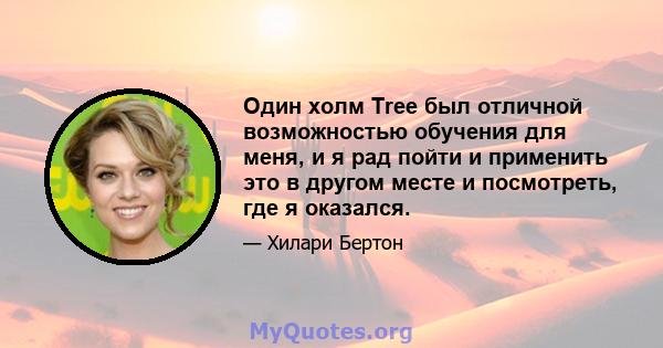 Один холм Tree был отличной возможностью обучения для меня, и я рад пойти и применить это в другом месте и посмотреть, где я оказался.