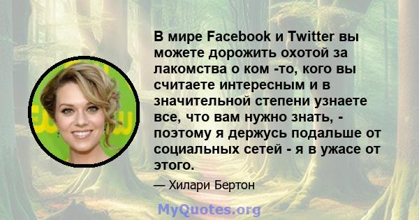 В мире Facebook и Twitter вы можете дорожить охотой за лакомства о ком -то, кого вы считаете интересным и в значительной степени узнаете все, что вам нужно знать, - поэтому я держусь подальше от социальных сетей - я в