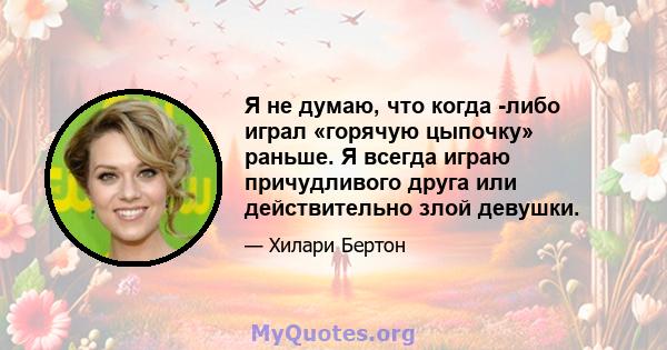 Я не думаю, что когда -либо играл «горячую цыпочку» раньше. Я всегда играю причудливого друга или действительно злой девушки.