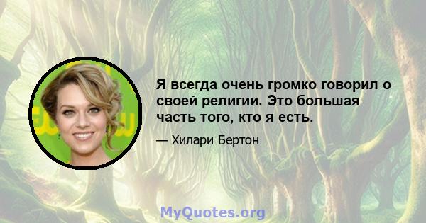 Я всегда очень громко говорил о своей религии. Это большая часть того, кто я есть.