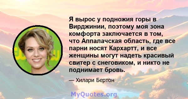 Я вырос у подножия горы в Вирджинии, поэтому моя зона комфорта заключается в том, что Аппалачская область, где все парни носят Кархартт, и все женщины могут надеть красивый свитер с снеговиком, и никто не поднимает