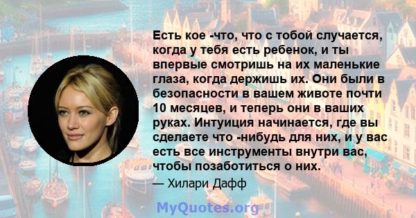 Есть кое -что, что с тобой случается, когда у тебя есть ребенок, и ты впервые смотришь на их маленькие глаза, когда держишь их. Они были в безопасности в вашем животе почти 10 месяцев, и теперь они в ваших руках.