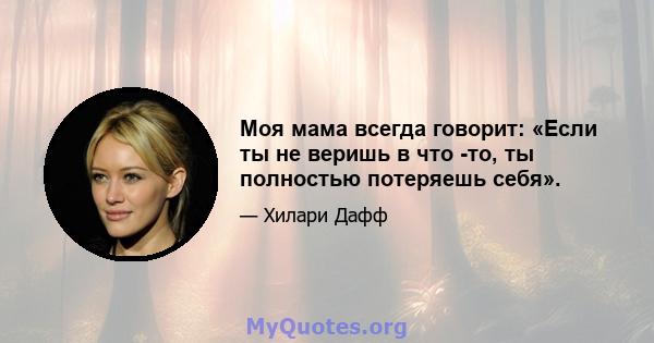 Моя мама всегда говорит: «Если ты не веришь в что -то, ты полностью потеряешь себя».