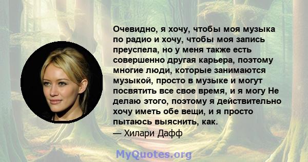 Очевидно, я хочу, чтобы моя музыка по радио и хочу, чтобы моя запись преуспела, но у меня также есть совершенно другая карьера, поэтому многие люди, которые занимаются музыкой, просто в музыке и могут посвятить все свое 