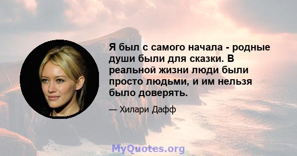 Я был с самого начала - родные души были для сказки. В реальной жизни люди были просто людьми, и им нельзя было доверять.