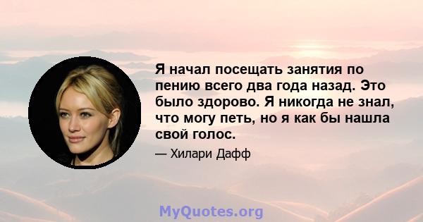 Я начал посещать занятия по пению всего два года назад. Это было здорово. Я никогда не знал, что могу петь, но я как бы нашла свой голос.