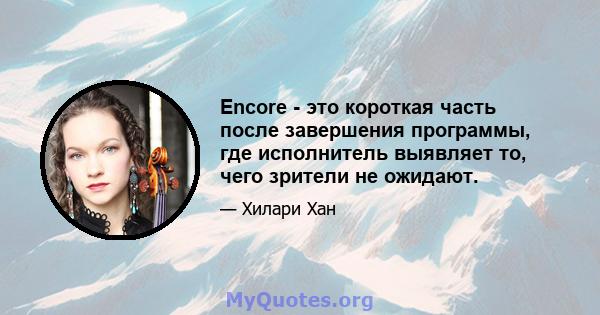 Encore - это короткая часть после завершения программы, где исполнитель выявляет то, чего зрители не ожидают.