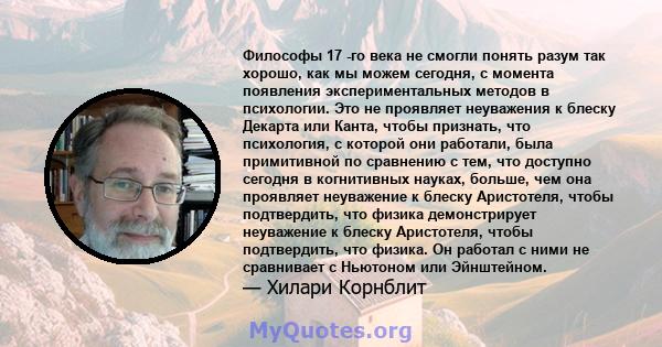 Философы 17 -го века не смогли понять разум так хорошо, как мы можем сегодня, с момента появления экспериментальных методов в психологии. Это не проявляет неуважения к блеску Декарта или Канта, чтобы признать, что