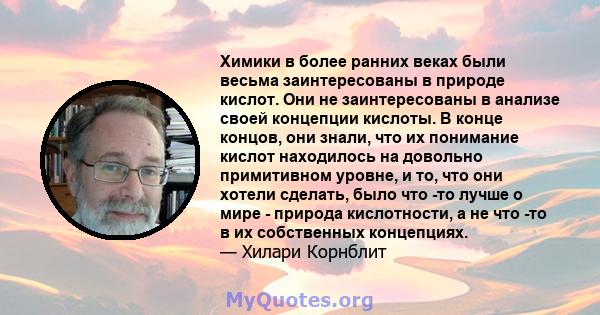 Химики в более ранних веках были весьма заинтересованы в природе кислот. Они не заинтересованы в анализе своей концепции кислоты. В конце концов, они знали, что их понимание кислот находилось на довольно примитивном