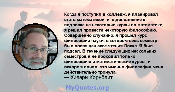 Когда я поступил в колледж, я планировал стать математикой, и, в дополнение к подписке на некоторые курсы по математике, я решил провести некоторую философию. Совершенно случайно, я прошел курс философии науки, в