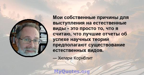 Мои собственные причины для выступления на естественные виды - это просто то, что я считаю, что лучшие отчеты об успехе научных теорий предполагают существование естественных видов.