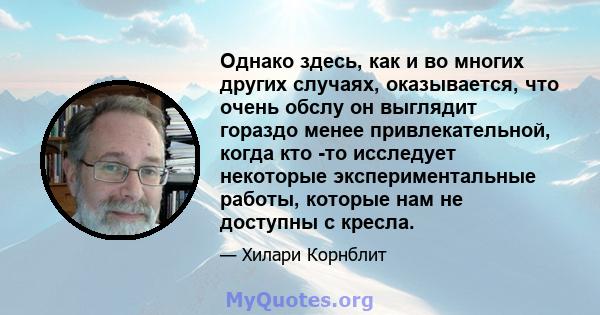 Однако здесь, как и во многих других случаях, оказывается, что очень обслу он выглядит гораздо менее привлекательной, когда кто -то исследует некоторые экспериментальные работы, которые нам не доступны с кресла.