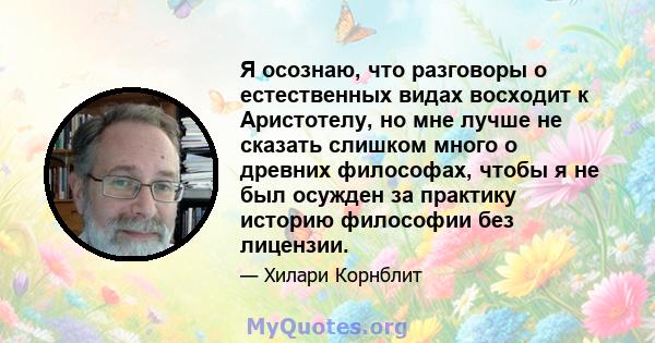 Я осознаю, что разговоры о естественных видах восходит к Аристотелу, но мне лучше не сказать слишком много о древних философах, чтобы я не был осужден за практику историю философии без лицензии.