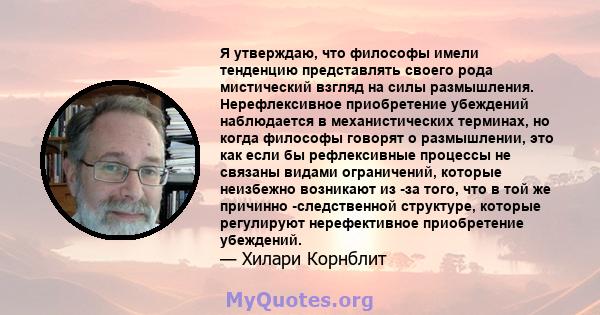 Я утверждаю, что философы имели тенденцию представлять своего рода мистический взгляд на силы размышления. Нерефлексивное приобретение убеждений наблюдается в механистических терминах, но когда философы говорят о