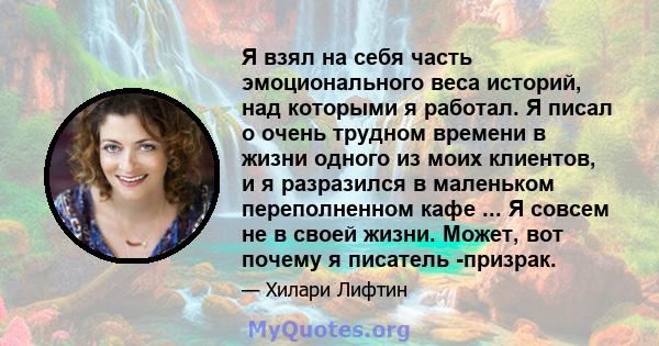 Я взял на себя часть эмоционального веса историй, над которыми я работал. Я писал о очень трудном времени в жизни одного из моих клиентов, и я разразился в маленьком переполненном кафе ... Я совсем не в своей жизни.