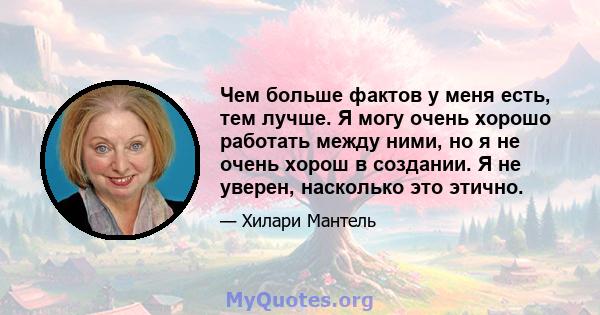 Чем больше фактов у меня есть, тем лучше. Я могу очень хорошо работать между ними, но я не очень хорош в создании. Я не уверен, насколько это этично.