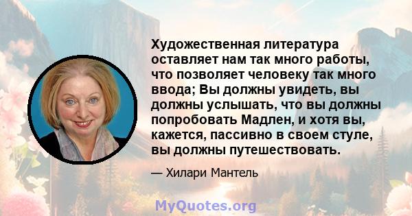 Художественная литература оставляет нам так много работы, что позволяет человеку так много ввода; Вы должны увидеть, вы должны услышать, что вы должны попробовать Мадлен, и хотя вы, кажется, пассивно в своем стуле, вы