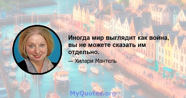 Иногда мир выглядит как война, вы не можете сказать им отдельно.