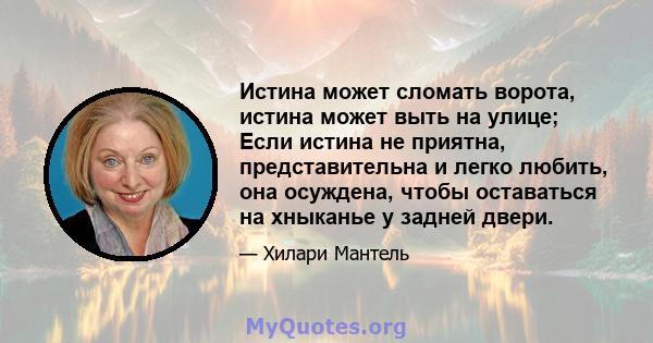 Истина может сломать ворота, истина может выть на улице; Если истина не приятна, представительна и легко любить, она осуждена, чтобы оставаться на хныканье у задней двери.