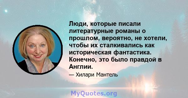 Люди, которые писали литературные романы о прошлом, вероятно, не хотели, чтобы их сталкивались как историческая фантастика. Конечно, это было правдой в Англии.