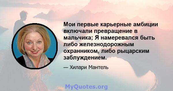 Мои первые карьерные амбиции включали превращение в мальчика; Я намеревался быть либо железнодорожным охранником, либо рыцарским заблуждением.