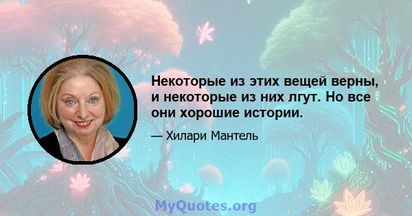 Некоторые из этих вещей верны, и некоторые из них лгут. Но все они хорошие истории.