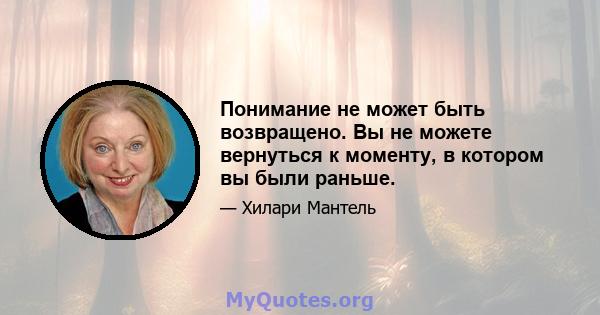 Понимание не может быть возвращено. Вы не можете вернуться к моменту, в котором вы были раньше.