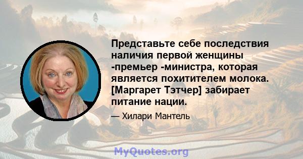 Представьте себе последствия наличия первой женщины -премьер -министра, которая является похитителем молока. [Маргарет Тэтчер] забирает питание нации.