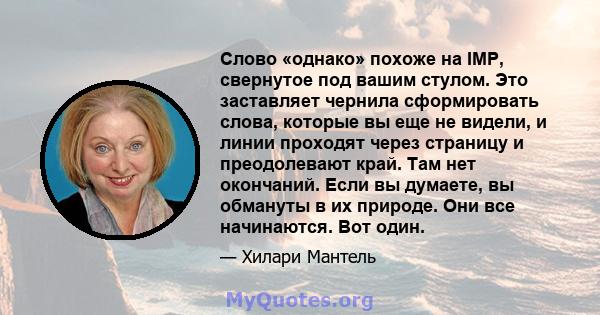 Слово «однако» похоже на IMP, свернутое под вашим стулом. Это заставляет чернила сформировать слова, которые вы еще не видели, и линии проходят через страницу и преодолевают край. Там нет окончаний. Если вы думаете, вы