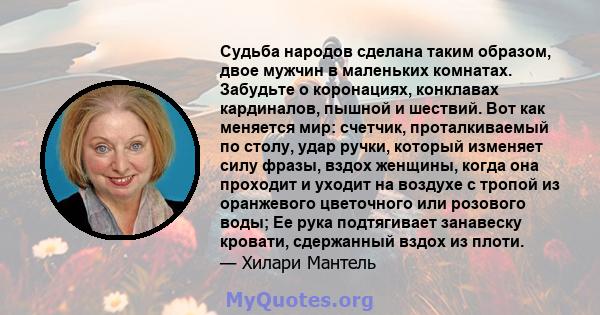 Судьба народов сделана таким образом, двое мужчин в маленьких комнатах. Забудьте о коронациях, конклавах кардиналов, пышной и шествий. Вот как меняется мир: счетчик, проталкиваемый по столу, удар ручки, который изменяет 