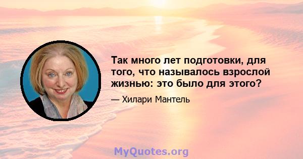 Так много лет подготовки, для того, что называлось взрослой жизнью: это было для этого?