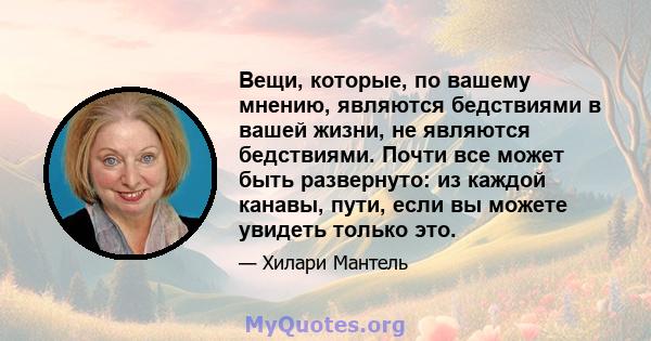 Вещи, которые, по вашему мнению, являются бедствиями в вашей жизни, не являются бедствиями. Почти все может быть развернуто: из каждой канавы, пути, если вы можете увидеть только это.