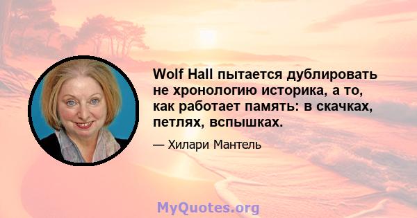 Wolf Hall пытается дублировать не хронологию историка, а то, как работает память: в скачках, петлях, вспышках.