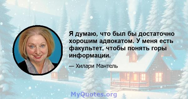 Я думаю, что был бы достаточно хорошим адвокатом. У меня есть факультет, чтобы понять горы информации.