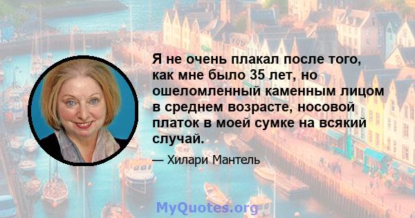 Я не очень плакал после того, как мне было 35 лет, но ошеломленный каменным лицом в среднем возрасте, носовой платок в моей сумке на всякий случай.