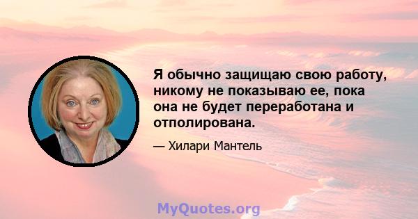 Я обычно защищаю свою работу, никому не показываю ее, пока она не будет переработана и отполирована.