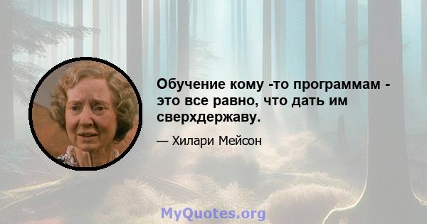 Обучение кому -то программам - это все равно, что дать им сверхдержаву.