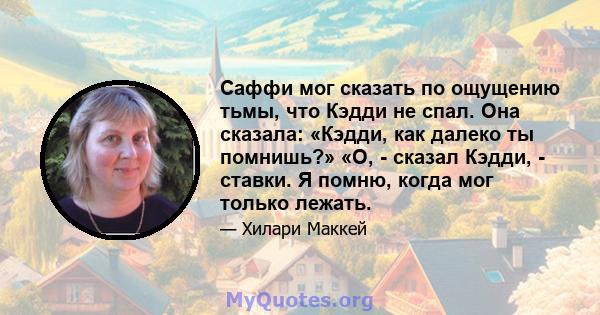 Саффи мог сказать по ощущению тьмы, что Кэдди не спал. Она сказала: «Кэдди, как далеко ты помнишь?» «О, - сказал Кэдди, - ставки. Я помню, когда мог только лежать.