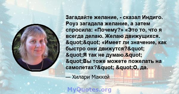 Загадайте желание, - сказал Индиго. Роуз загадала желание, а затем спросила: «Почему?» «Это то, что я всегда делаю. Желаю движущихся. "" «Имеет ли значение, как быстро они движутся?" "Я так не