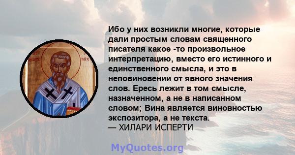 Ибо у них возникли многие, которые дали простым словам священного писателя какое -то произвольное интерпретацию, вместо его истинного и единственного смысла, и это в неповиновении от явного значения слов. Ересь лежит в