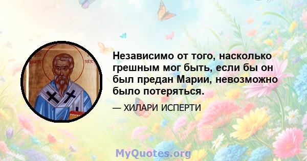 Независимо от того, насколько грешным мог быть, если бы он был предан Марии, невозможно было потеряться.