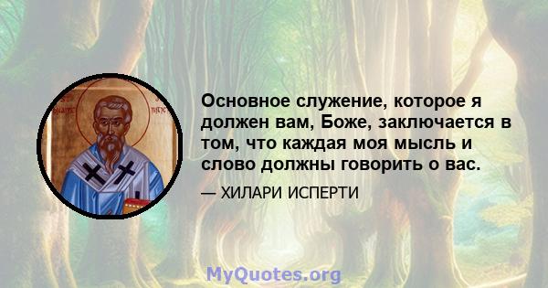 Основное служение, которое я должен вам, Боже, заключается в том, что каждая моя мысль и слово должны говорить о вас.